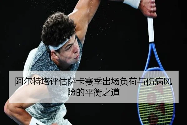 阿尔特塔评估萨卡赛季出场负荷与伤病风险的平衡之道
