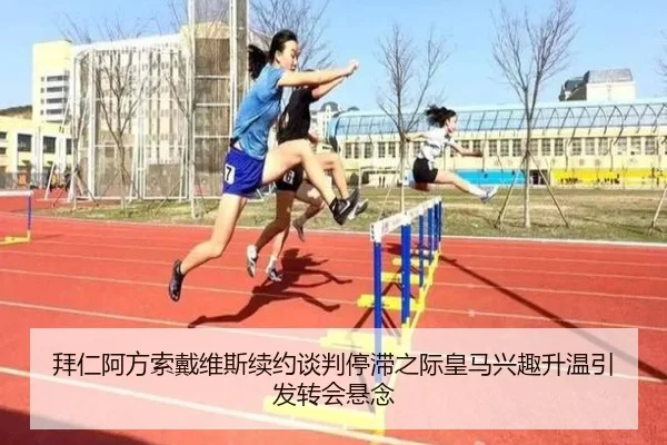 拜仁阿方索戴维斯续约谈判停滞之际皇马兴趣升温引发转会悬念