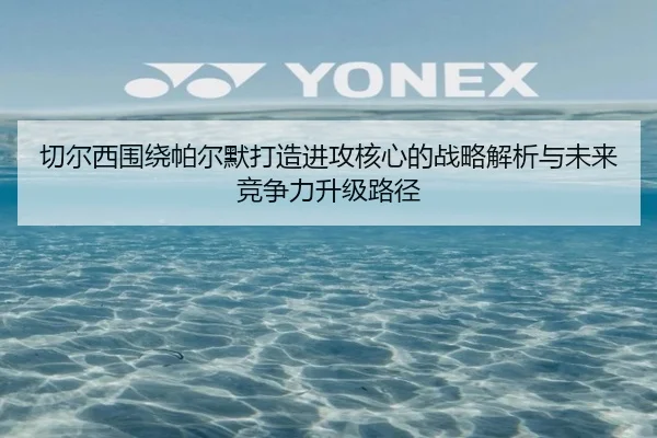 切尔西围绕帕尔默打造进攻核心的战略解析与未来竞争力升级路径