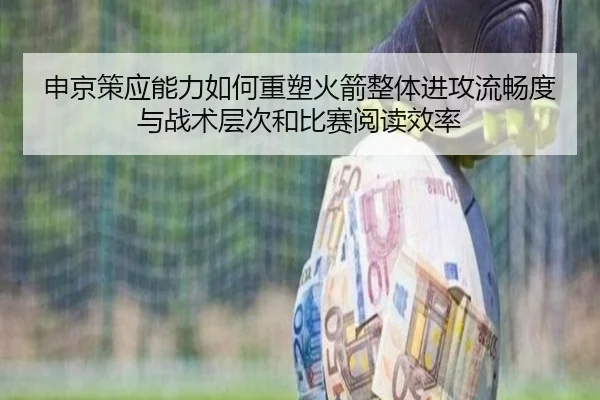 申京策应能力如何重塑火箭整体进攻流畅度与战术层次和比赛阅读效率