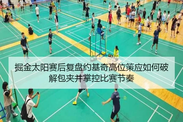 掘金太阳赛后复盘约基奇高位策应如何破解包夹并掌控比赛节奏