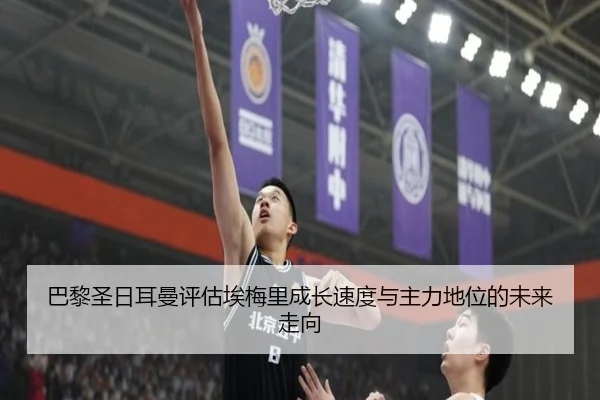 巴黎圣日耳曼评估埃梅里成长速度与主力地位的未来走向