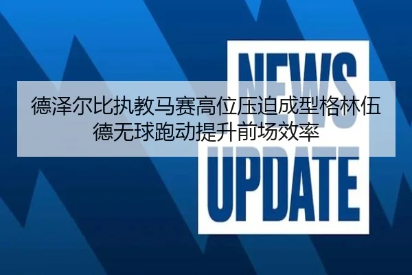 德泽尔比执教马赛高位压迫成型格林伍德无球跑动提升前场效率