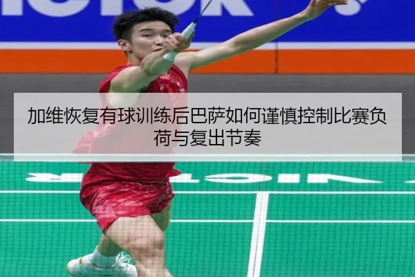 加维恢复有球训练后巴萨如何谨慎控制比赛负荷与复出节奏