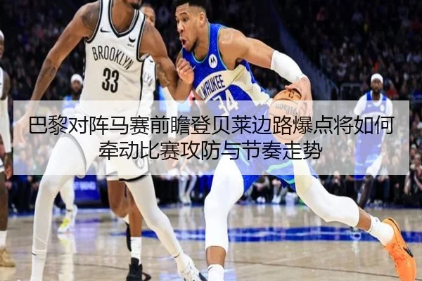 巴黎对阵马赛前瞻登贝莱边路爆点将如何牵动比赛攻防与节奏走势