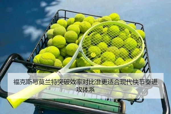 福克斯与莫兰特突破效率对比谁更适合现代快节奏进攻体系